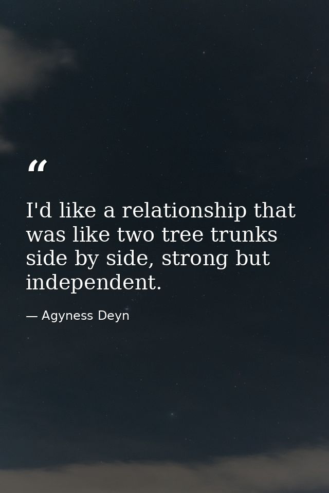 I'd like a relationship that was like two tree trunks side by side, strong but independent. — Agyness Deyn