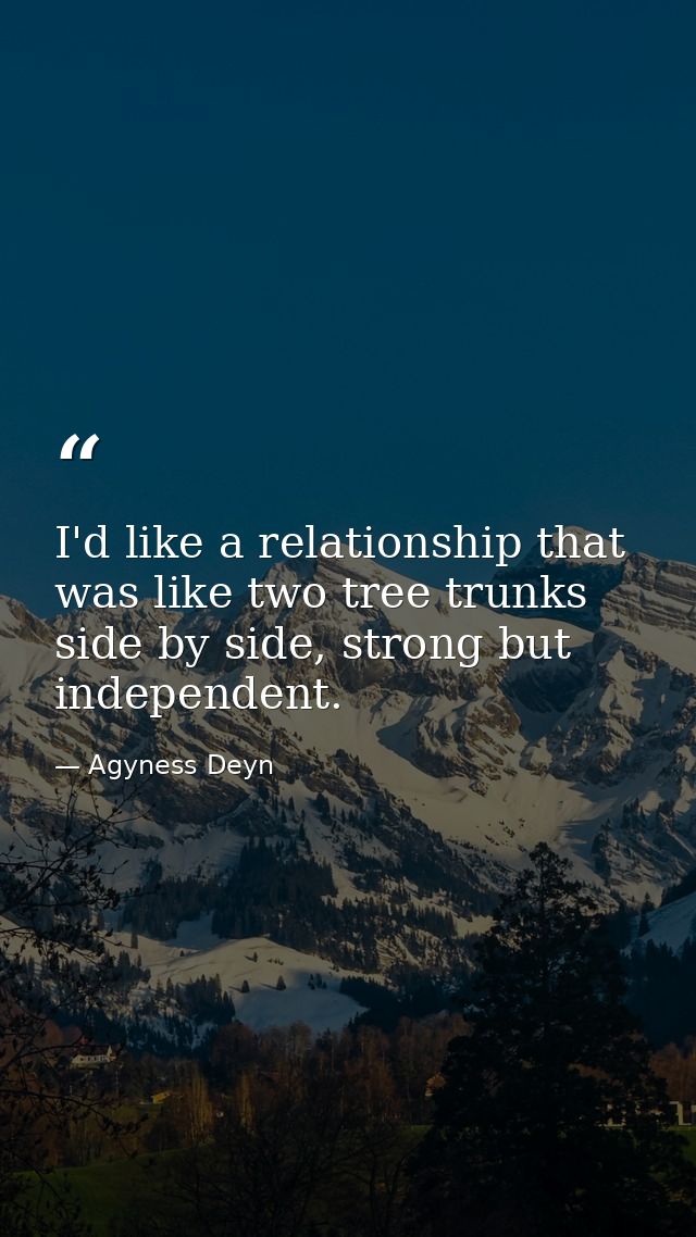 I'd like a relationship that was like two tree trunks side by side, strong but independent. — Agyness Deyn