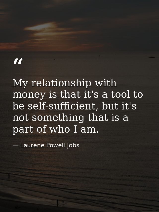 My relationship with money is that it's a tool to be self-sufficient, but it's not something that is a part of who I am. — Laurene Powell Jobs