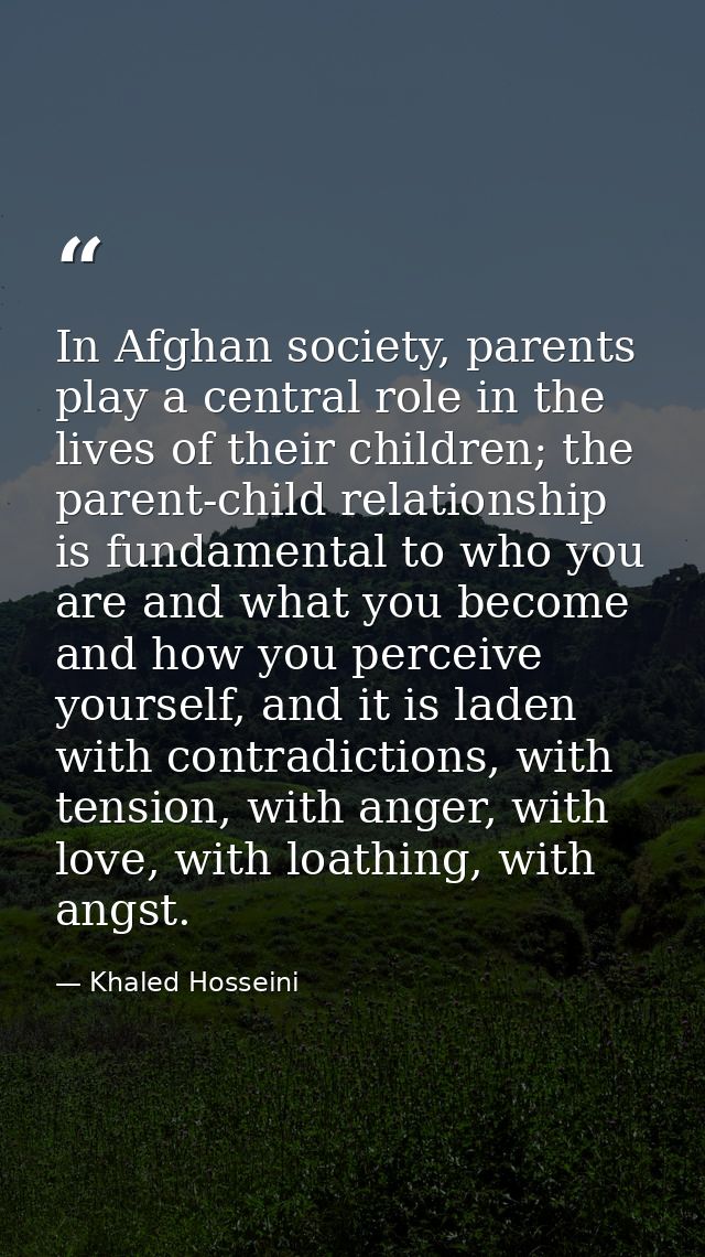 In Afghan society, parents play a central role in the lives of their children; the parent-child relationship is fundamen — Khaled Hosseini