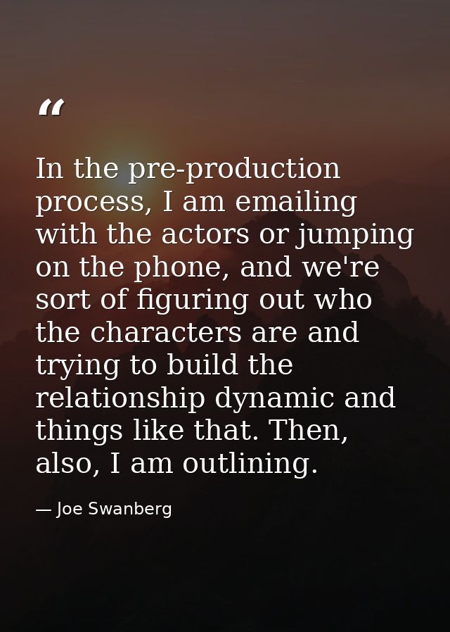 In the pre-production process, I am emailing with the actors or jumping on the phone, and we're sort of figuring out who — Joe Swanberg
