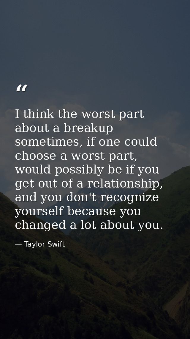 I think the worst part about a breakup sometimes, if one could choose a worst part, would possibly be if you get out of  — Taylor Swift
