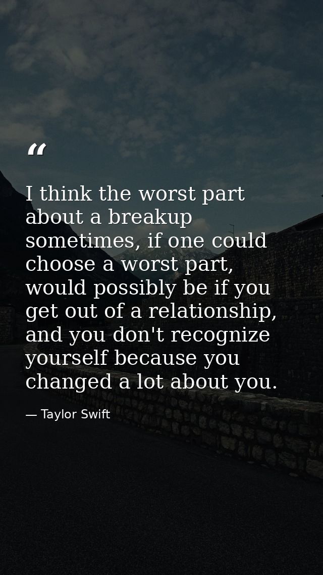 I think the worst part about a breakup sometimes, if one could choose a worst part, would possibly be if you get out of  — Taylor Swift