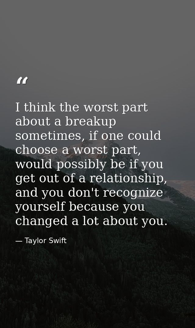 I think the worst part about a breakup sometimes, if one could choose a worst part, would possibly be if you get out of  — Taylor Swift