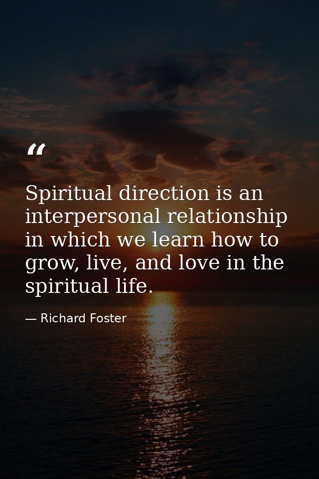 Spiritual direction is an interpersonal relationship in which we learn how to grow, live, and love in the spiritual life — Richard Foster