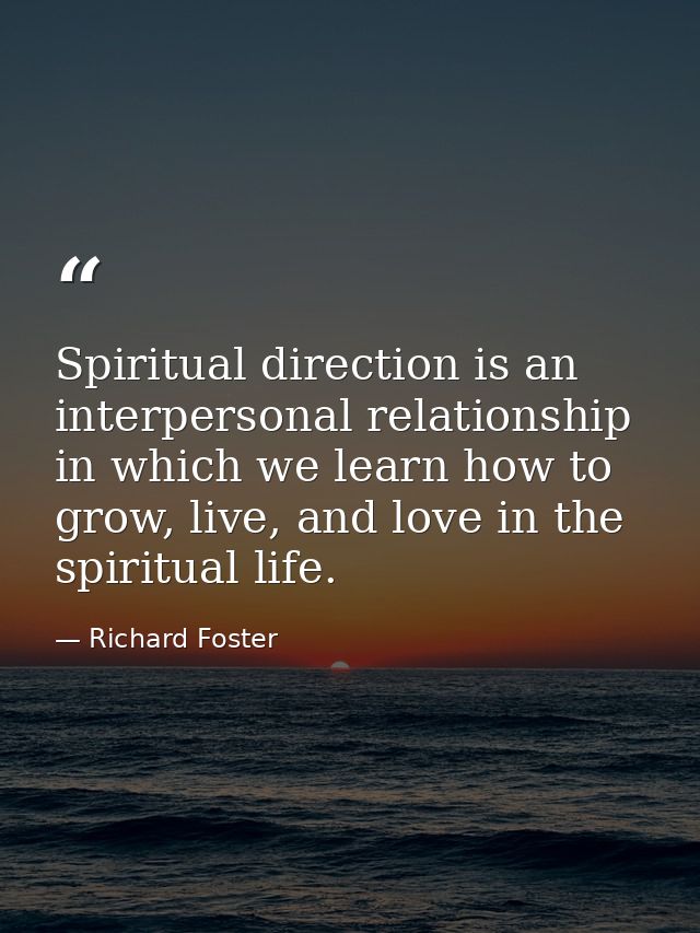 Spiritual direction is an interpersonal relationship in which we learn how to grow, live, and love in the spiritual life — Richard Foster
