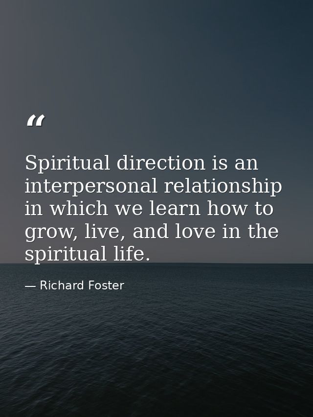 Spiritual direction is an interpersonal relationship in which we learn how to grow, live, and love in the spiritual life — Richard Foster