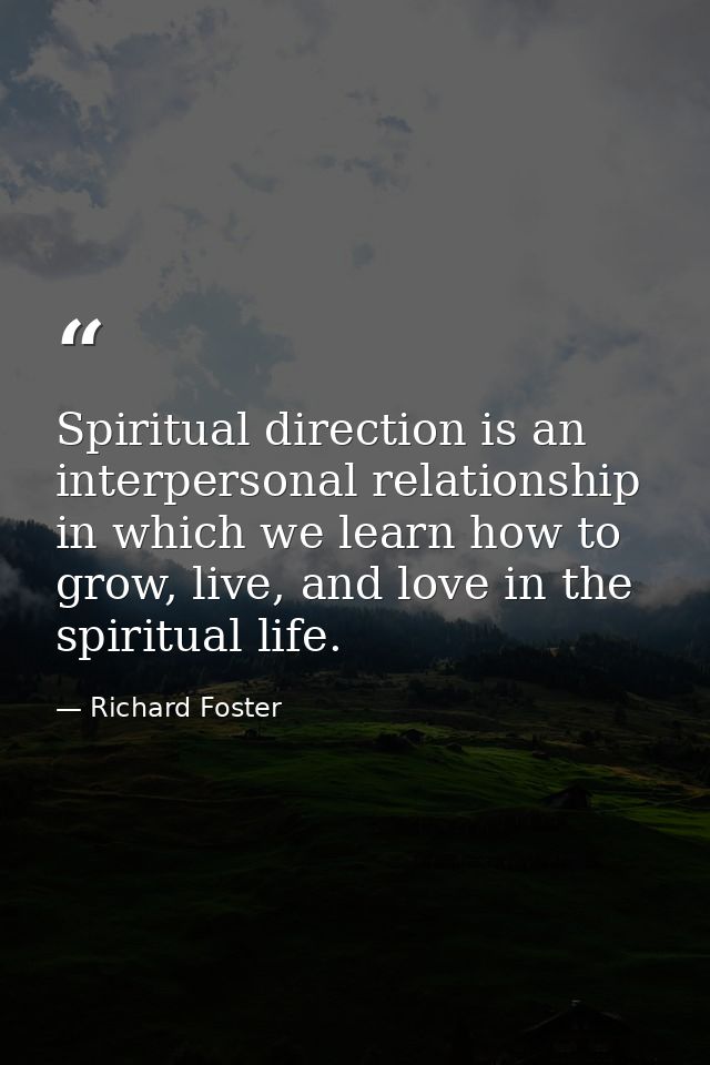 Spiritual direction is an interpersonal relationship in which we learn how to grow, live, and love in the spiritual life — Richard Foster