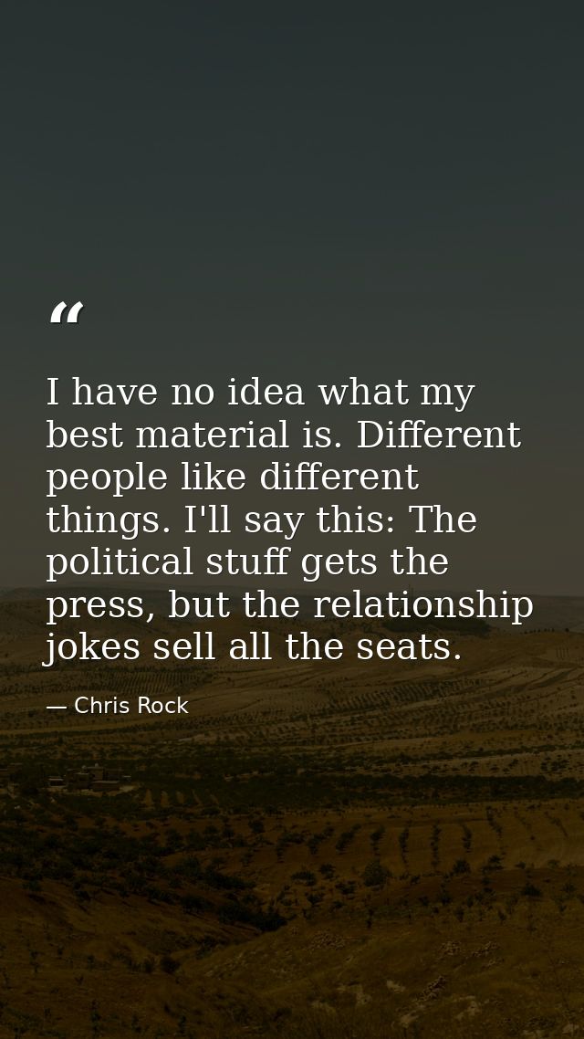 I have no idea what my best material is. Different people like different things. I'll say this: The political stuff gets — Chris Rock