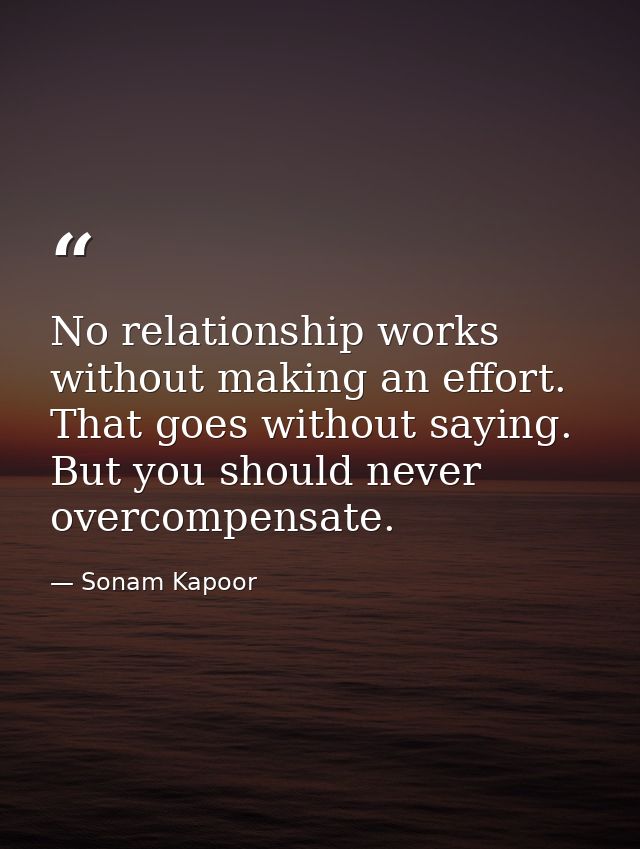 No relationship works without making an effort. That goes without saying. But you should never overcompensate. — Sonam Kapoor