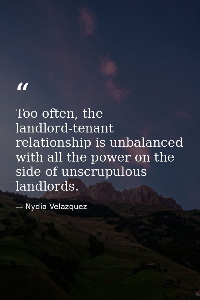 Too often, the landlord-tenant relationship is unbalanced with all the power on the side of unscrupulous landlords. — Nydia Velazquez