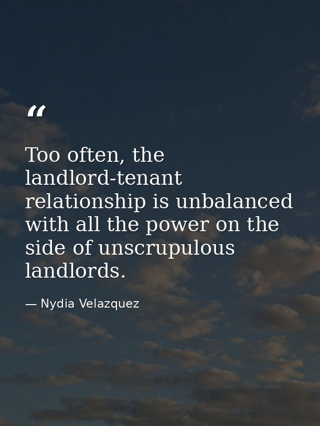 Too often, the landlord-tenant relationship is unbalanced with all the power on the side of unscrupulous landlords. — Nydia Velazquez