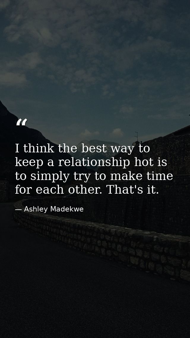 I think the best way to keep a relationship hot is to simply try to make time for each other. That's it. — Ashley Madekwe