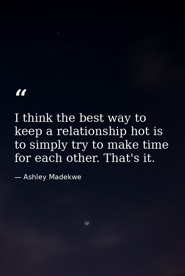 I think the best way to keep a relationship hot is to simply try to make time for each other. That's it. — Ashley Madekwe