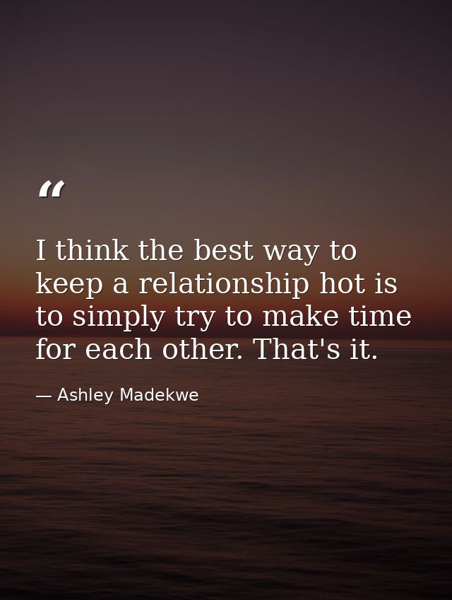 I think the best way to keep a relationship hot is to simply try to make time for each other. That's it. — Ashley Madekwe