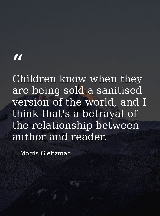 Children know when they are being sold a sanitised version of the world, and I think that's a betrayal of the relationsh — Morris Gleitzman