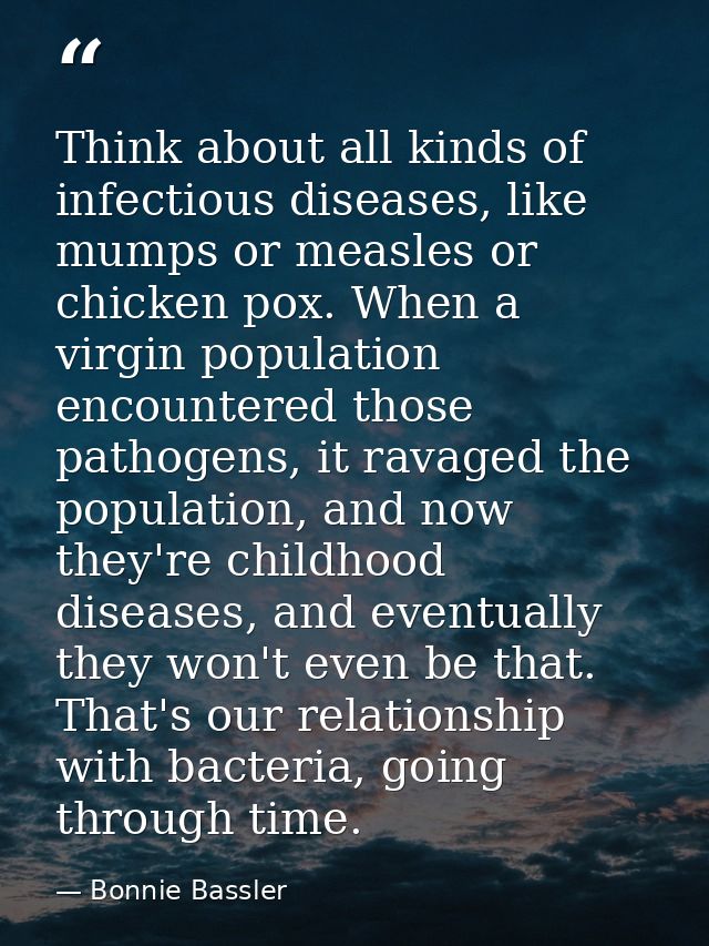 Think about all kinds of infectious diseases, like mumps or measles or chicken pox. When a virgin population encountered — Bonnie Bassler