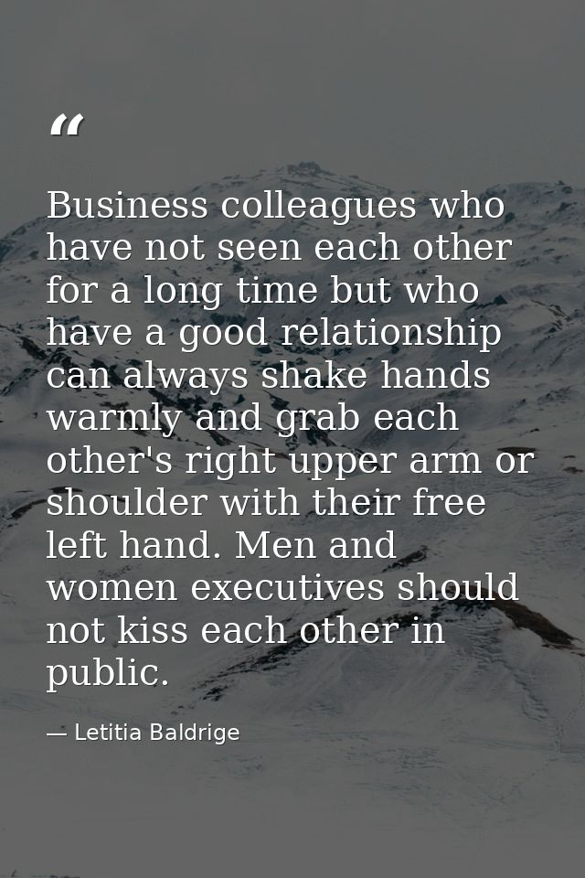 Business colleagues who have not seen each other for a long time but who have a good relationship can always shake hands — Letitia Baldrige