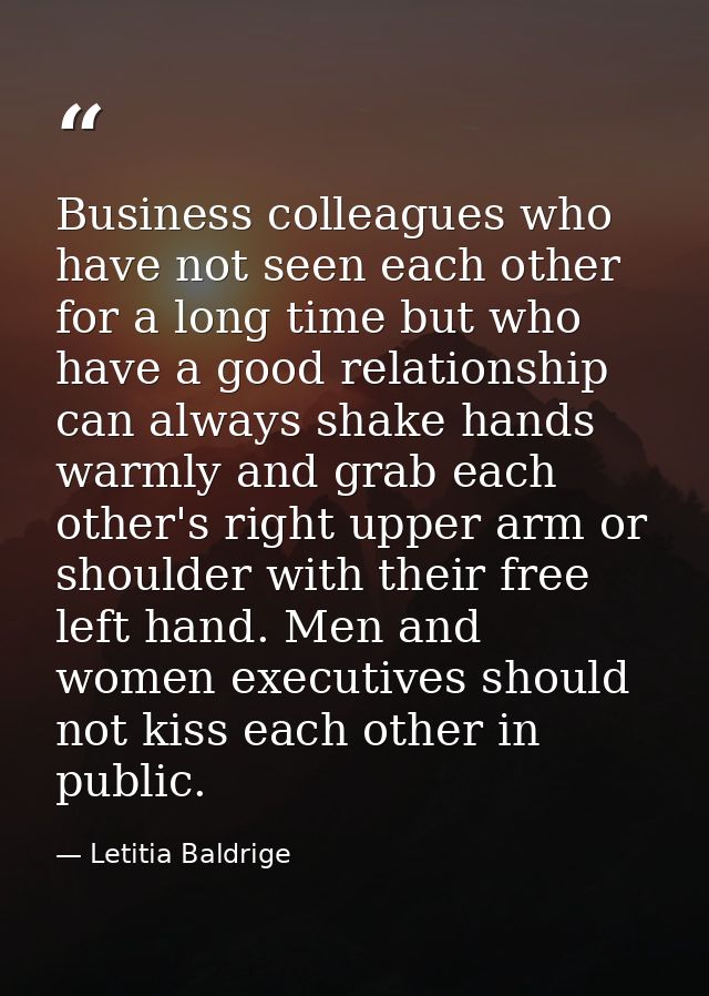 Business colleagues who have not seen each other for a long time but who have a good relationship can always shake hands — Letitia Baldrige