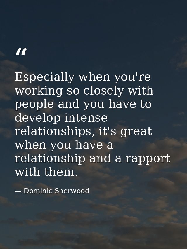 Especially when you're working so closely with people and you have to develop intense relationships, it's great when you — Dominic Sherwood