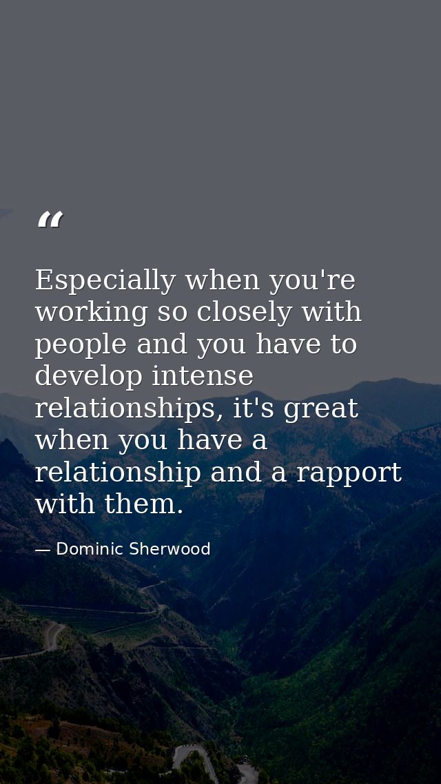 Especially when you're working so closely with people and you have to develop intense relationships, it's great when you — Dominic Sherwood