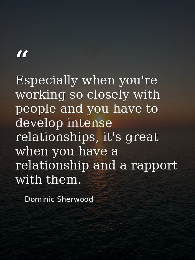 Especially when you're working so closely with people and you have to develop intense relationships, it's great when you — Dominic Sherwood