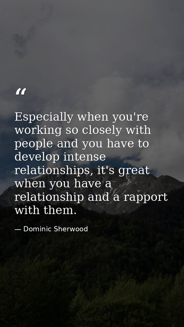 Especially when you're working so closely with people and you have to develop intense relationships, it's great when you — Dominic Sherwood