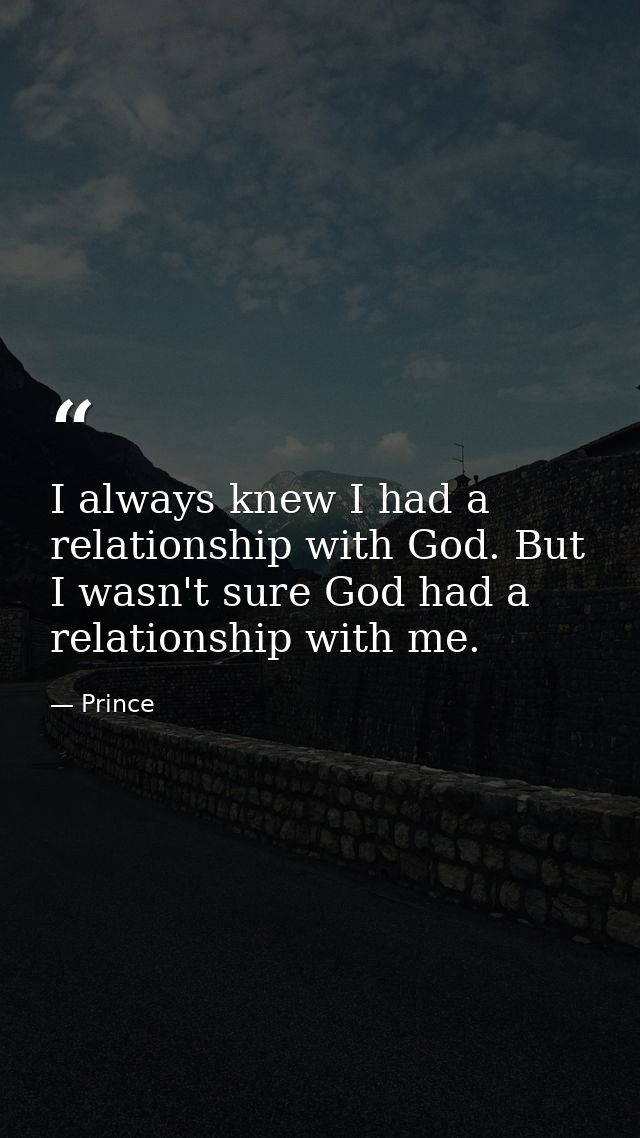 I always knew I had a relationship with God. But I wasn't sure God had a relationship with me. — Prince