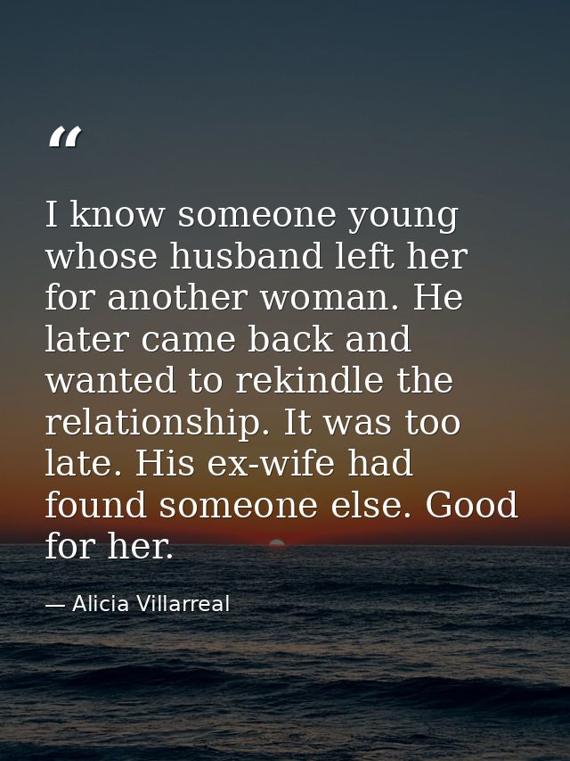I know someone young whose husband left her for another woman. He later came back and wanted to rekindle the relationshi — Alicia Villarreal
