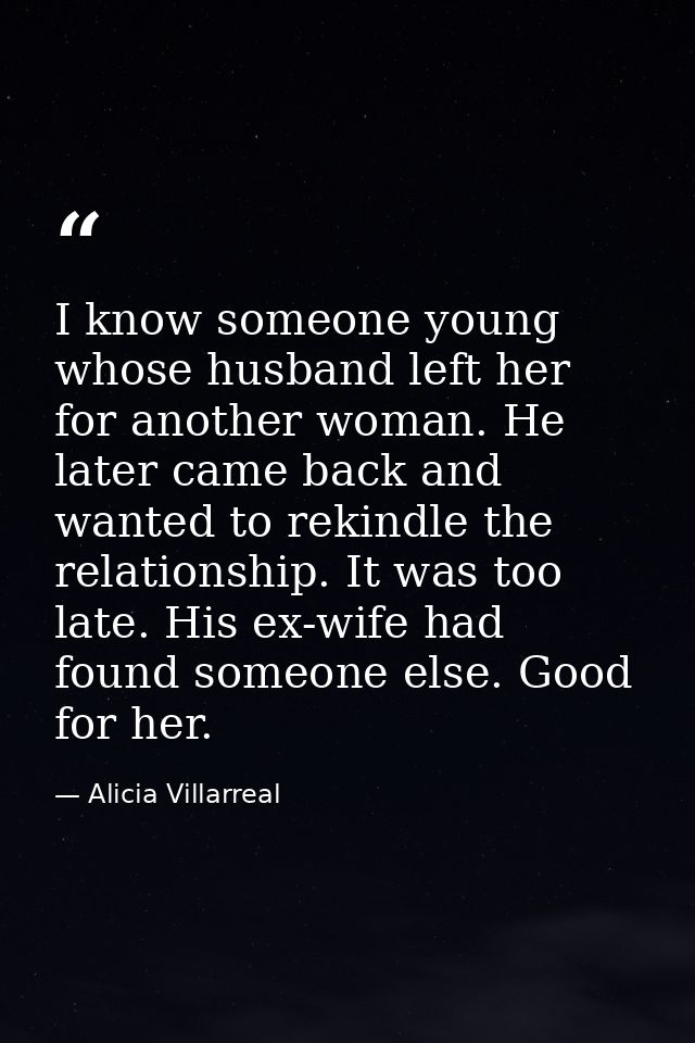 I know someone young whose husband left her for another woman. He later came back and wanted to rekindle the relationshi — Alicia Villarreal