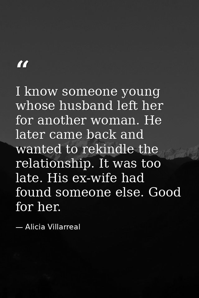 I know someone young whose husband left her for another woman. He later came back and wanted to rekindle the relationshi — Alicia Villarreal