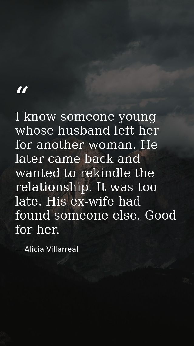 I know someone young whose husband left her for another woman. He later came back and wanted to rekindle the relationshi — Alicia Villarreal