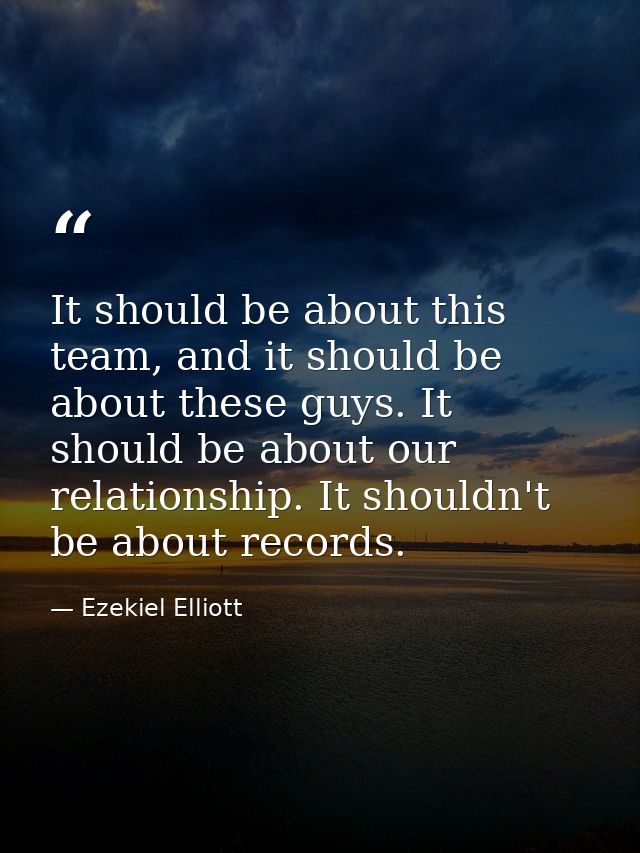 It should be about this team, and it should be about these guys. It should be about our relationship. It shouldn't be ab — Ezekiel Elliott