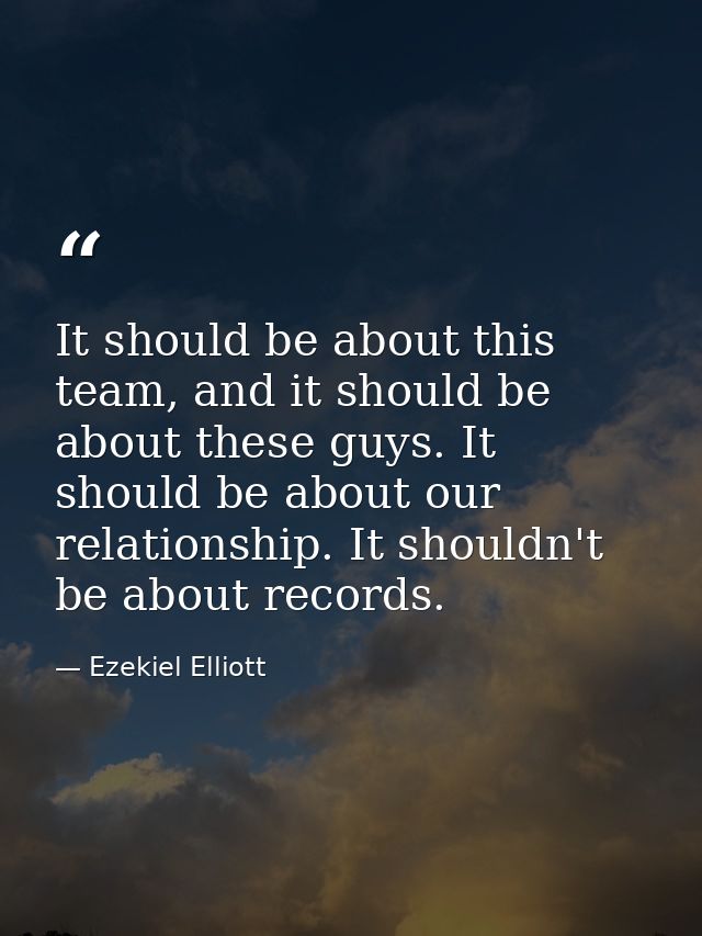 It should be about this team, and it should be about these guys. It should be about our relationship. It shouldn't be ab — Ezekiel Elliott