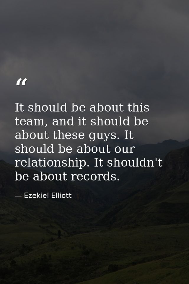 It should be about this team, and it should be about these guys. It should be about our relationship. It shouldn't be ab — Ezekiel Elliott