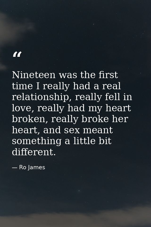 Nineteen was the first time I really had a real relationship, really fell in love, really had my heart broken, really br — Ro James