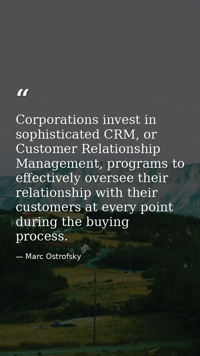 Corporations invest in sophisticated CRM, or Customer Relationship Management, programs to effectively oversee their rel — Marc Ostrofsky