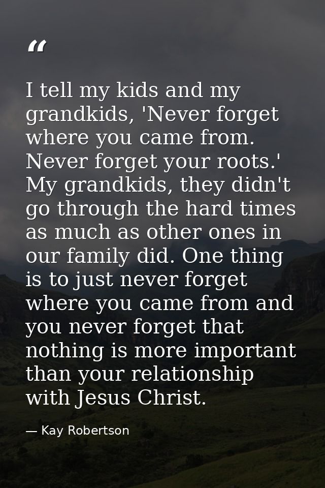 I tell my kids and my grandkids, 'Never forget where you came from. Never forget your roots.' My grandkids, they didn't  — Kay Robertson