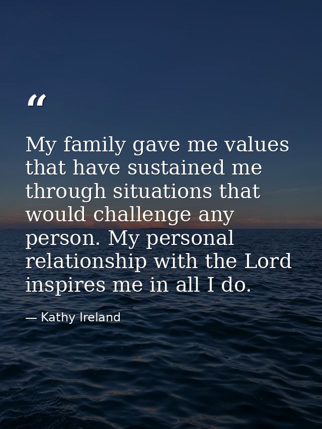 My family gave me values that have sustained me through situations that would challenge any person. My personal relation — Kathy Ireland