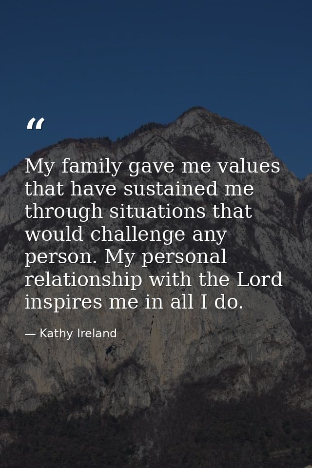 My family gave me values that have sustained me through situations that would challenge any person. My personal relation — Kathy Ireland