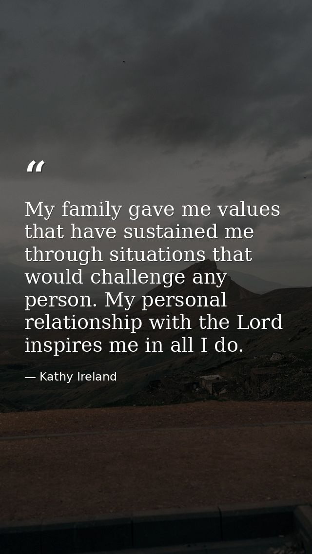 My family gave me values that have sustained me through situations that would challenge any person. My personal relation — Kathy Ireland