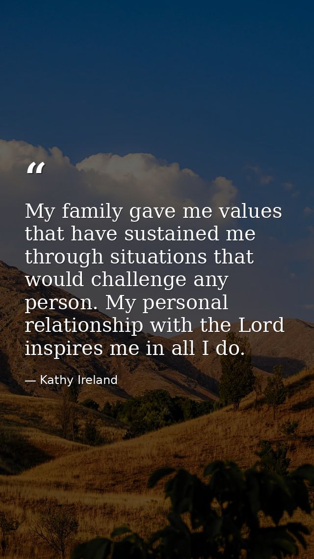 My family gave me values that have sustained me through situations that would challenge any person. My personal relation — Kathy Ireland