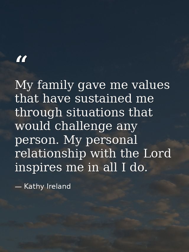 My family gave me values that have sustained me through situations that would challenge any person. My personal relation — Kathy Ireland