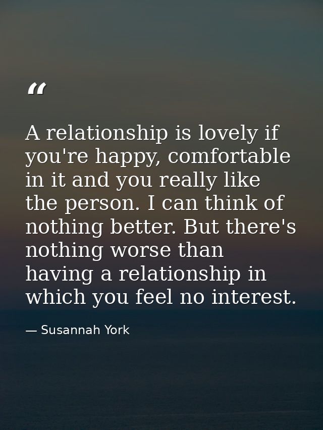 A relationship is lovely if you're happy, comfortable in it and you really like the person. I can think of nothing bette — Susannah York