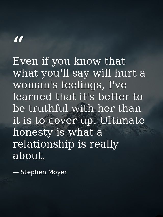 Even if you know that what you'll say will hurt a woman's feelings, I've learned that it's better to be truthful with he — Stephen Moyer