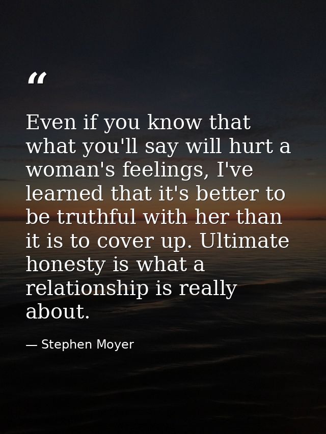 Even if you know that what you'll say will hurt a woman's feelings, I've learned that it's better to be truthful with he — Stephen Moyer