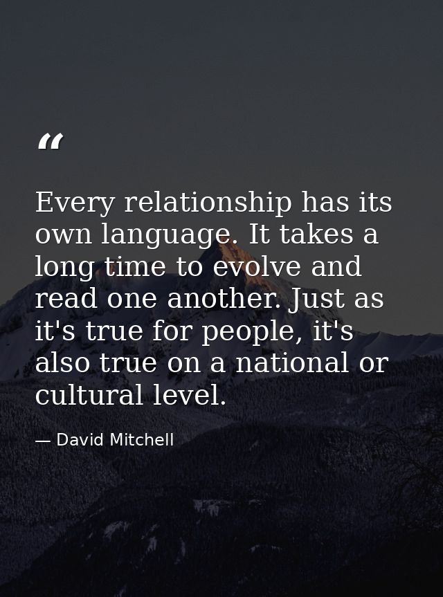 Every relationship has its own language. It takes a long time to evolve and read one another. Just as it's true for peop — David Mitchell