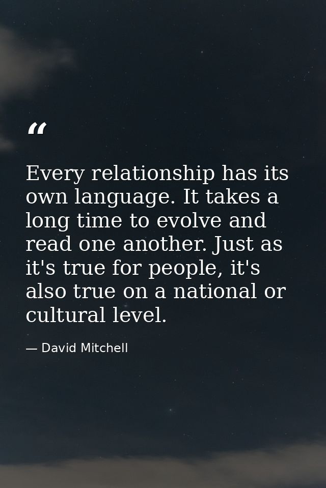 Every relationship has its own language. It takes a long time to evolve and read one another. Just as it's true for peop — David Mitchell