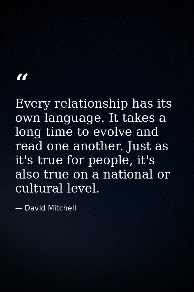 Every relationship has its own language. It takes a long time to evolve and read one another. Just as it's true for peop — David Mitchell