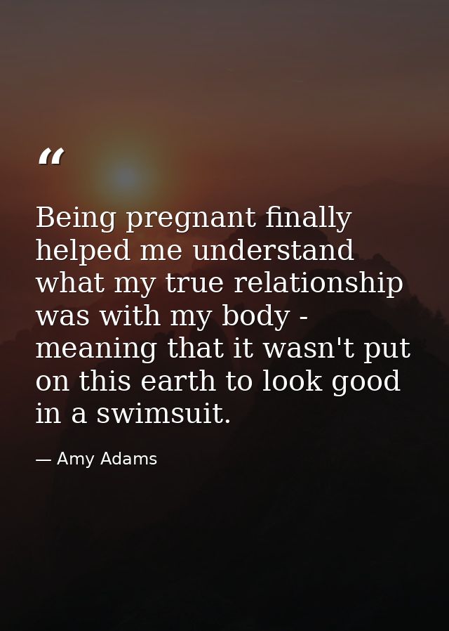 Being pregnant finally helped me understand what my true relationship was with my body - meaning that it wasn't put on t — Amy Adams